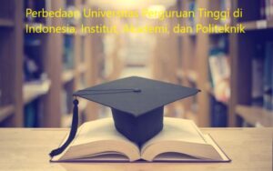 Perbedaan Universitas Perguruan Tinggi di Indonesia, Institut, Akademi, dan Politeknik